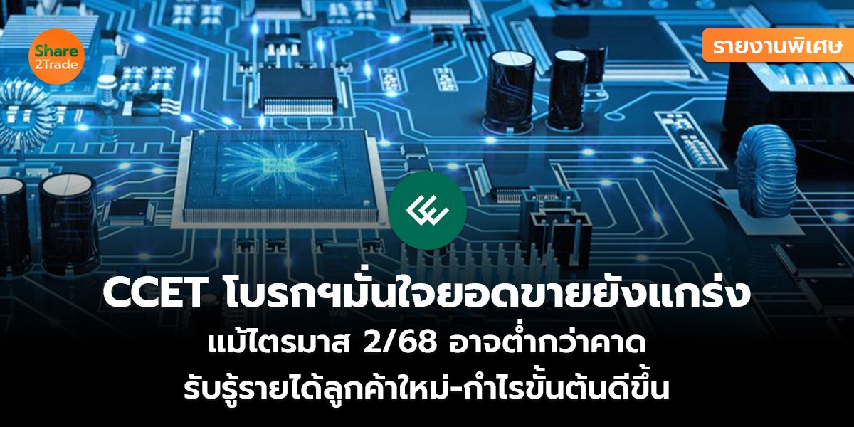 รายงานพิเศษ : CCET โบรกฯมั่นใจยอดขายยังแกร่ง  แม้ไตรมาส 2/68 อาจต่ำกว่าคาด  รับรู้รายได้ลูกค้าใหม่-กำไรขั้นต้นดีขึ้น