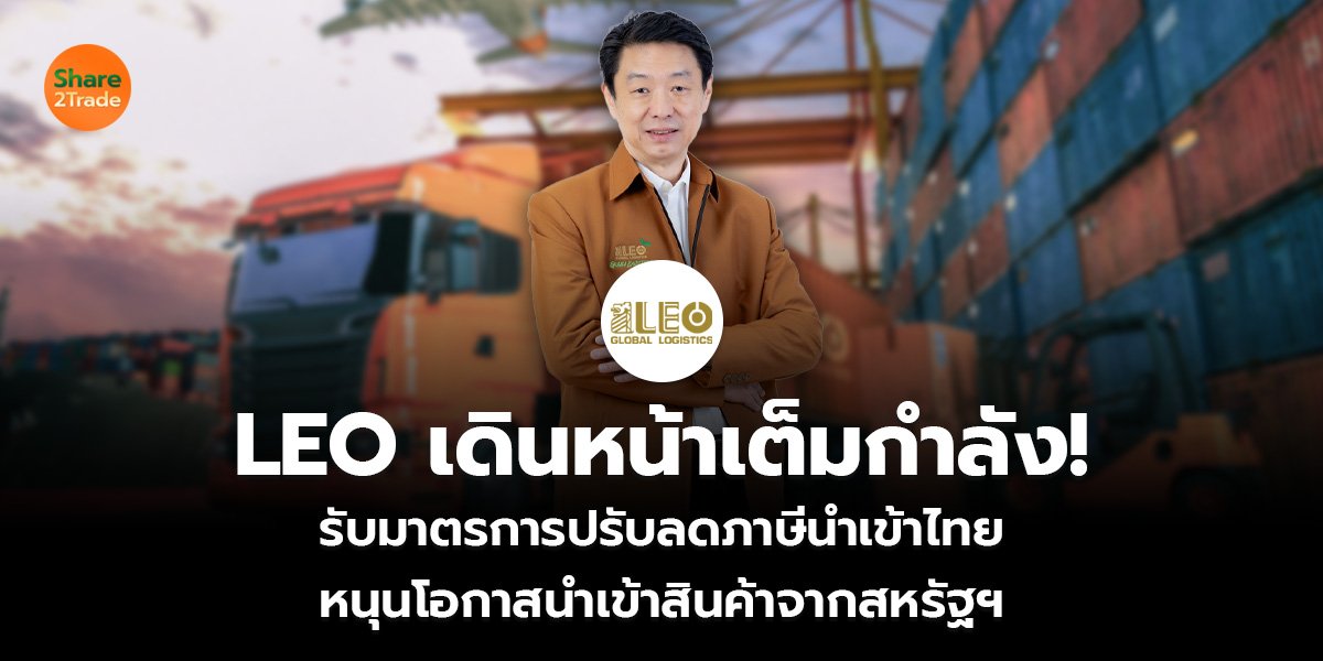 LEO เดินหน้าเต็มกำลัง!  รับมาตรการปรับลดภาษีนำเข้าไทย หนุนโอกาสนำเข้าสินค้าจากสหรัฐฯ
