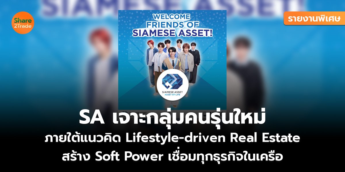 รายงานพิเศษ : SA เจาะกลุ่มคนรุ่นใหม่ ภายใต้แนวคิด Lifestyle-driven Real Estate สร้าง Soft Power เชื่อมทุกธุรกิจในเครือ