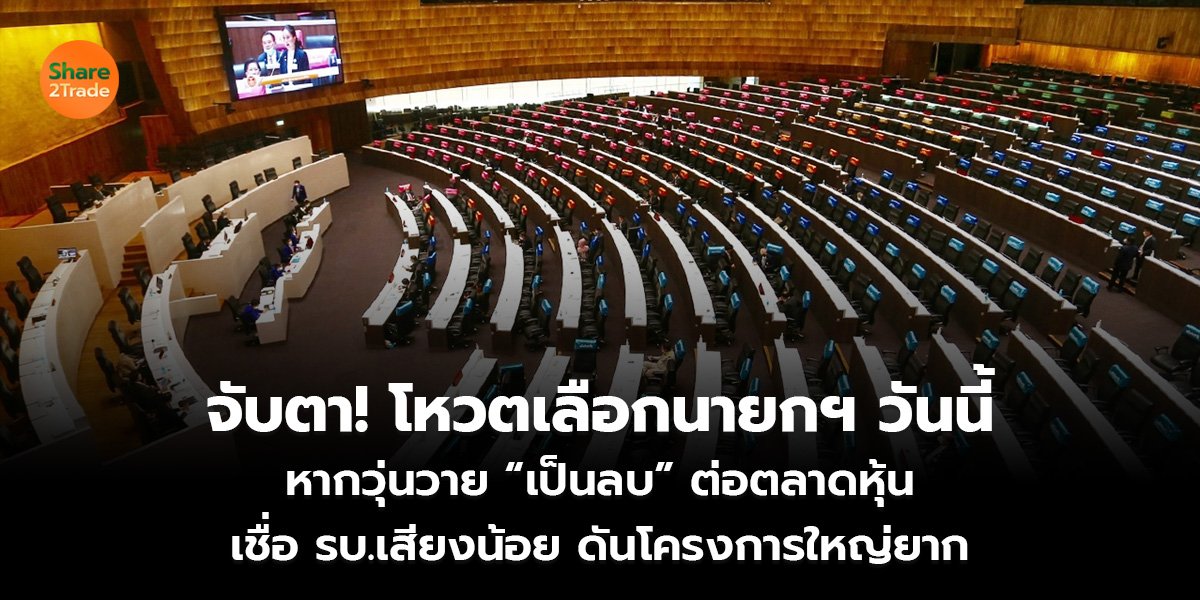 จับตา! โหวตเลือกนายกฯ วันนี้ หากวุ่นวาย “เป็นลบ” ต่อตลาดหุ้น เชื่อ รบ.เสียงน้อย ดันโครงการใหญ่ยาก
