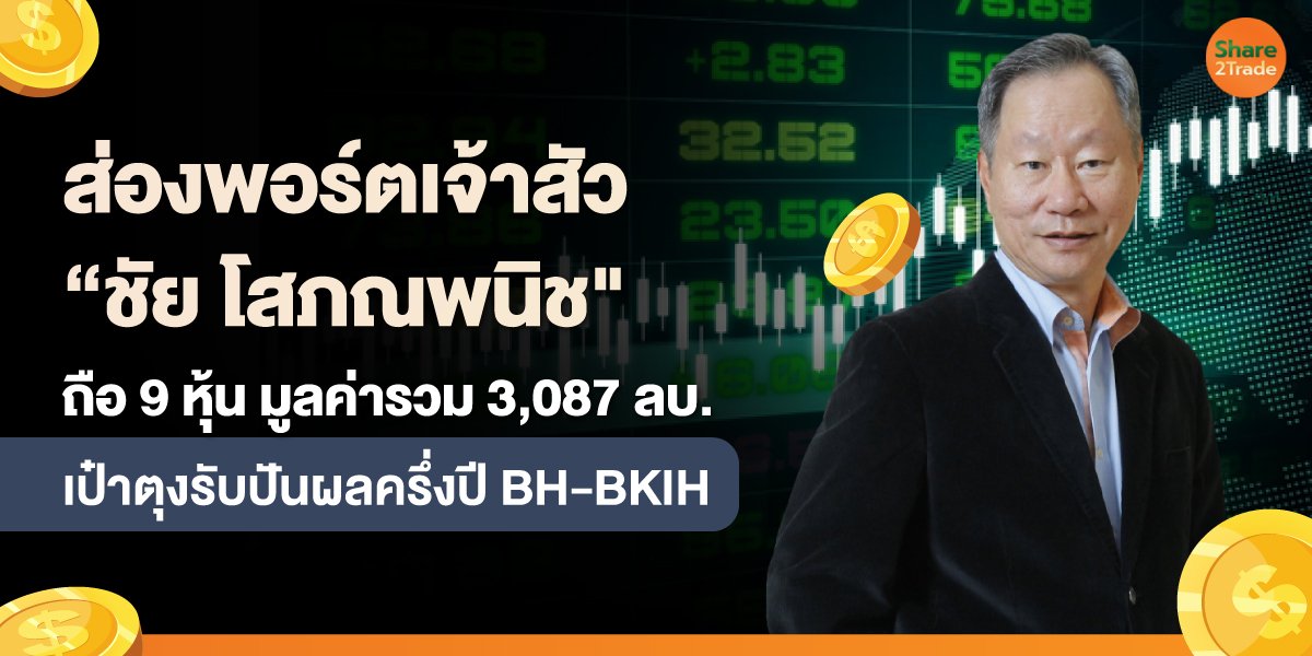 ส่องพอร์ตเจ้าสัว “ชัย โสภณพนิช"  ถือ 9 หุ้น มูลค่ารวม 3,087 ลบ.   เป๋าตุงรับปันผลครึ่งปี BH-BKIH
