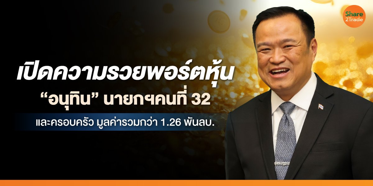 เปิดความรวยพอร์ตหุ้น  “อนุทิน” นายกฯคนที่ 32  และครอบครัว มูลค่ารวมกว่า 1.26 พันลบ.