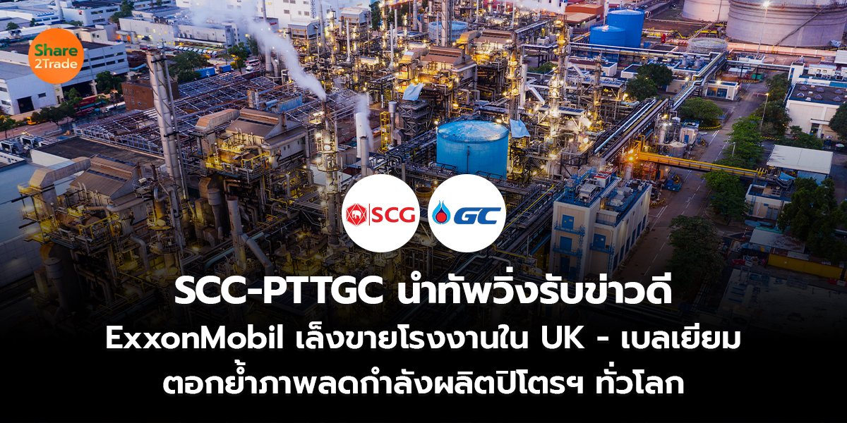 SCC-PTTGC นำทัพวิ่งรับข่าวดี ExxonMobil เล็งขายโรงงานใน UK – เบลเยียม ตอกย้ำภาพลดกำลังผลิตปิโตรฯ ทั่วโลก