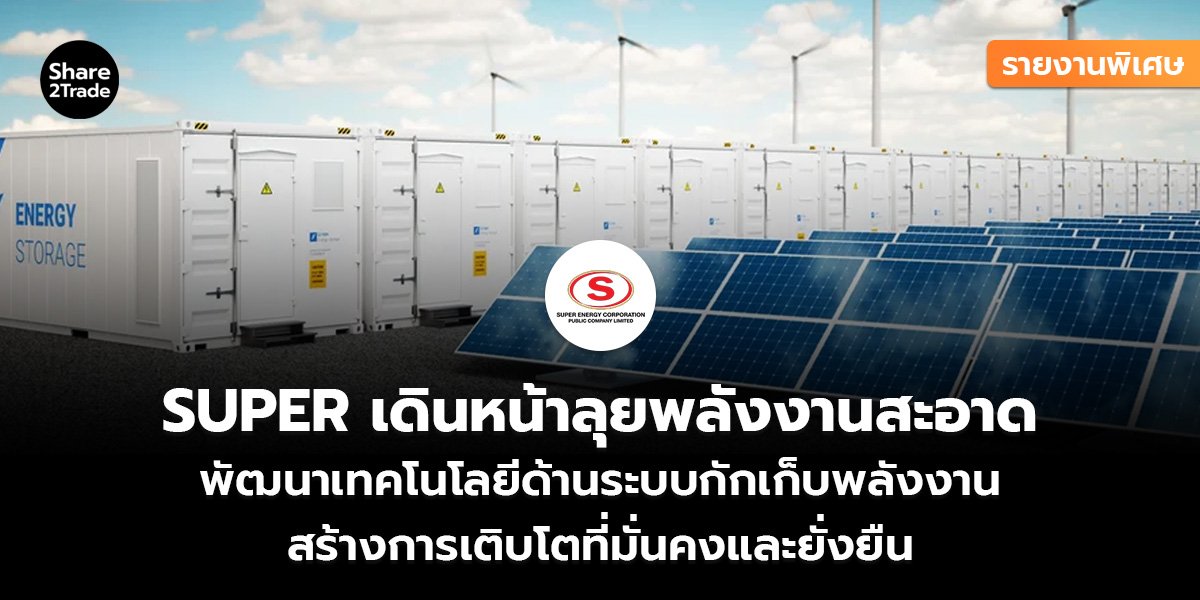 รายงานพิเศษ : SUPER เดินหน้าลุยพลังงานสะอาด พัฒนาเทคโนโลยีด้านระบบกักเก็บพลังงาน สร้างการเติบโตที่มั่นคงและยั่งยืน