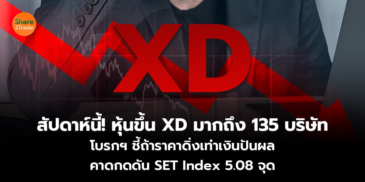 สัปดาห์นี้! หุ้นขึ้น XD มากถึง 135 บริษัท โบรกฯ ชี้ถ้าราคาดิ่งเท่าเงินปันผล คาดกดดัน SET Index 5.08 จุด