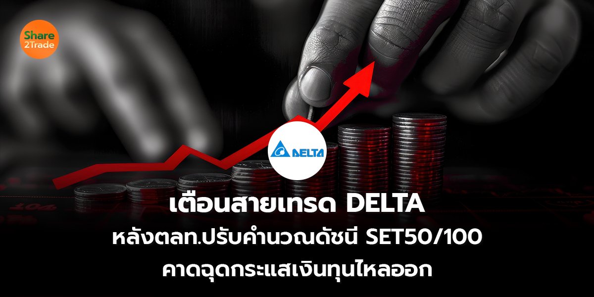 เตือนสายเทรด DELTA หลังตลท.ปรับคำนวณดัชนี SET50/100 คาดฉุดกระแสเงินทุนไหลออก
