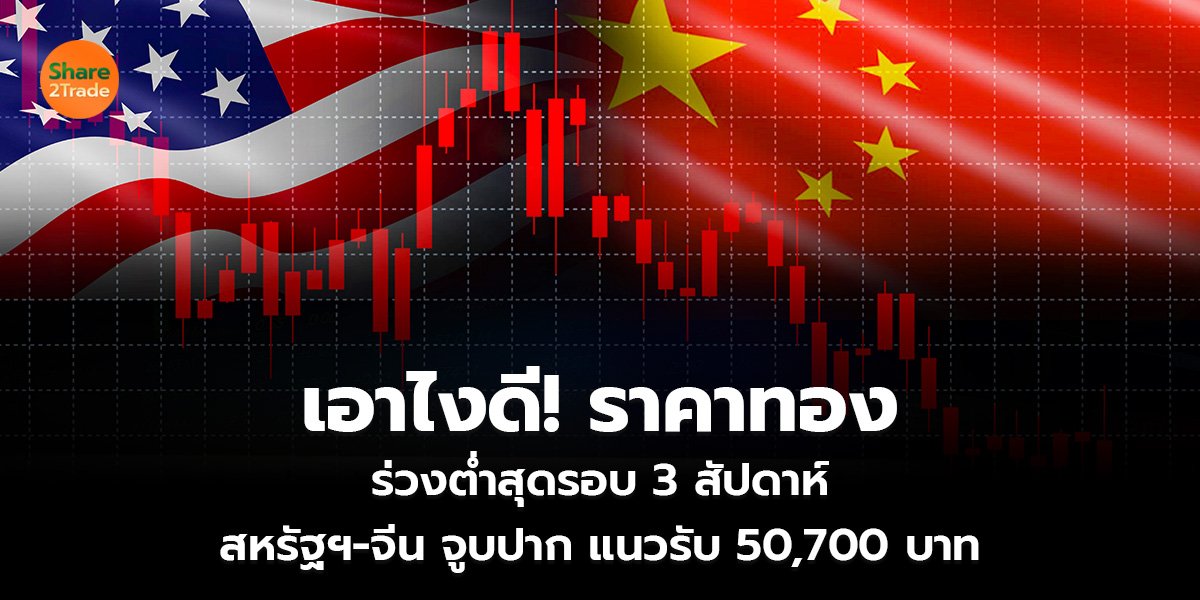 เอาไงดี! ราคาทอง ร่วงต่ำสุดรอบ 3 สัปดาห์ สหรัฐฯ-จีน จูบปาก แนวรับ 50,700 บาท