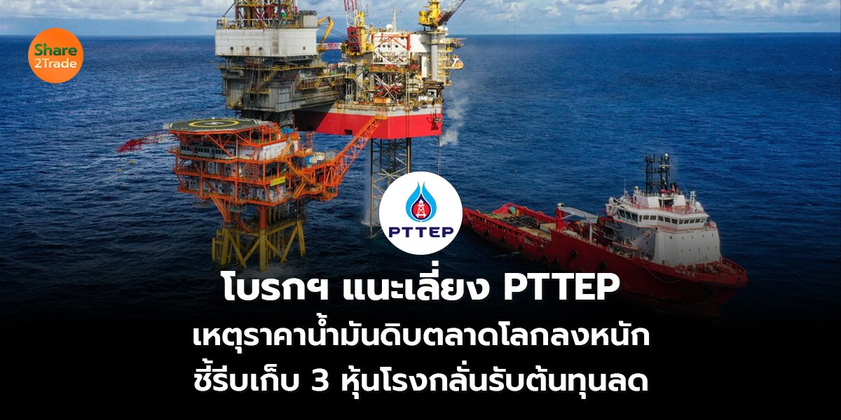 โบรกฯ แนะเลี่ยง PTTEP เหตุราคาน้ำมันดิบตลาดโลกลงหนัก ชี้รีบเก็บ 3 หุ้นโรงกลั่นรับต้นทุนลด