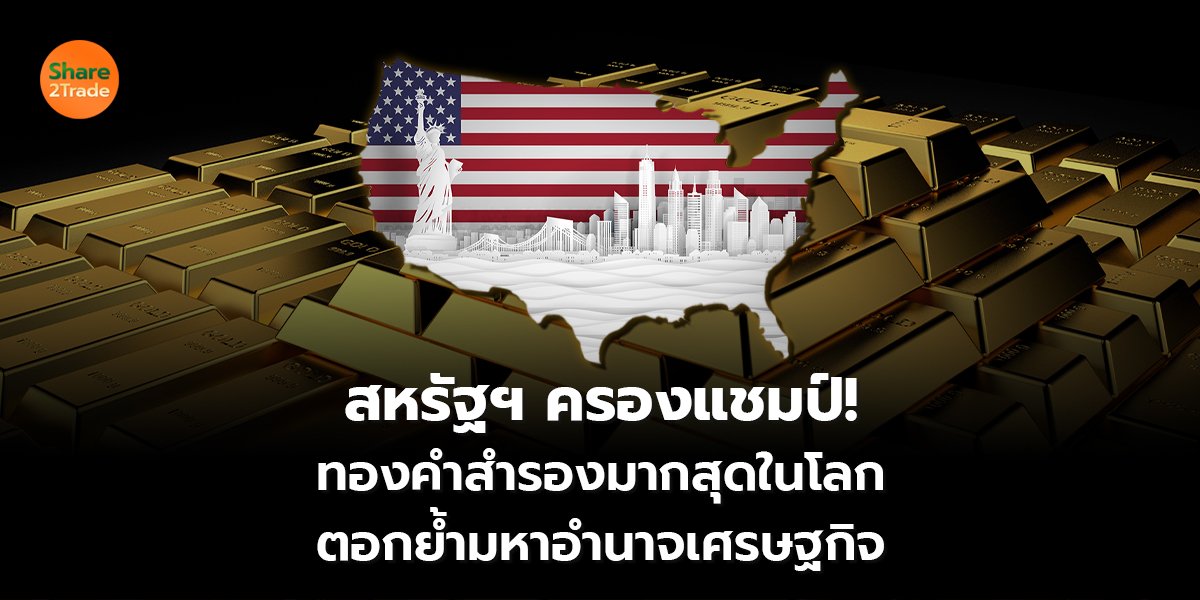 สหรัฐฯ ครองแชมป์! ทองคำสำรองมากสุดในโลก ตอกย้ำมหาอำนาจเศรษฐกิจ