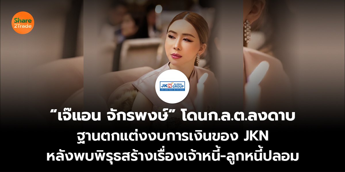 “เจ๊แอน จักรพงษ์” โดนก.ล.ต.ลงดาบ ฐานตกแต่งงบการเงินของ JKN  หลังพบพิรุธสร้างเรื่องเจ้าหนี้-ลูกหนี้ปลอม