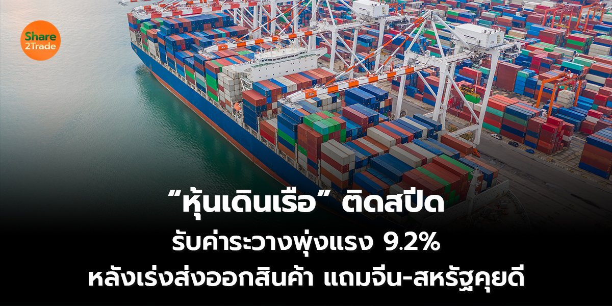 “หุ้นเดินเรือ” ติดสปีด รับค่าระวางพุ่งแรง 9.2% หลังเร่งส่งออกสินค้า แถมจีน-สหรัฐคุยดี