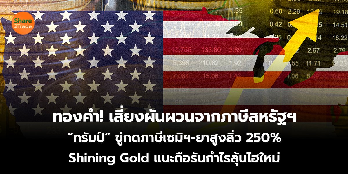 ทองคำ! เสี่ยงผันผวนจากภาษีสหรัฐฯ “ทรัมป์” ขู่กดภาษีเซมิฯ-ยาสูงลิ่ว 250%  Shining Gold แนะถือรันกำไรลุ้นไฮใหม่