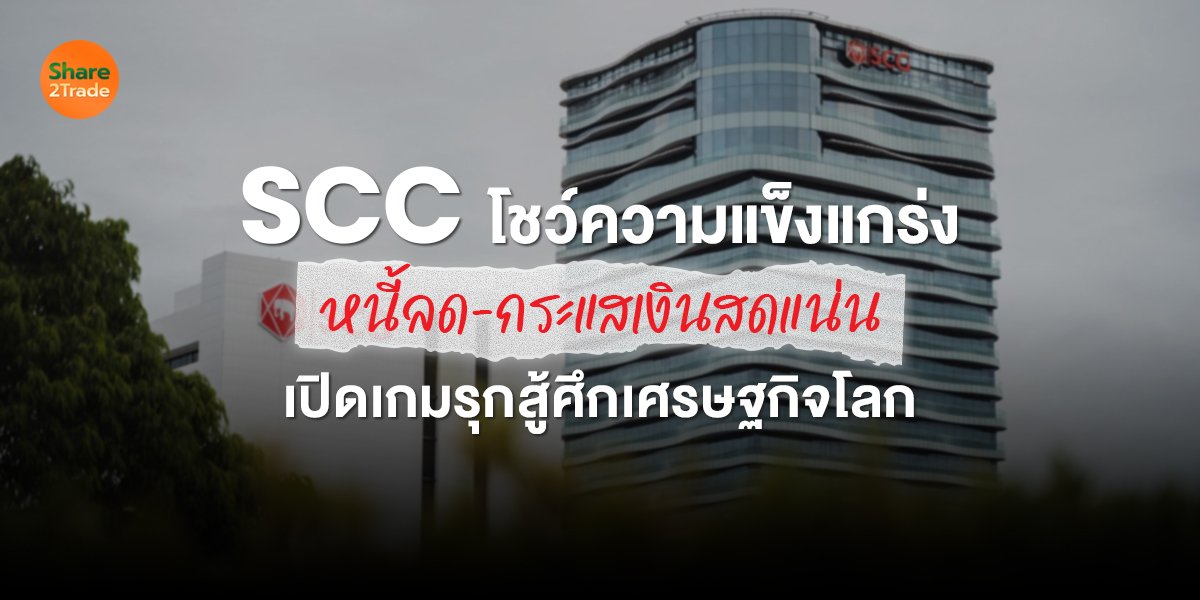 SCC โชว์ความแข็งแกร่ง  หนี้ลด-กระแสเงินสดแน่น  เปิดเกมรุกสู้ศึกเศรษฐกิจโลก