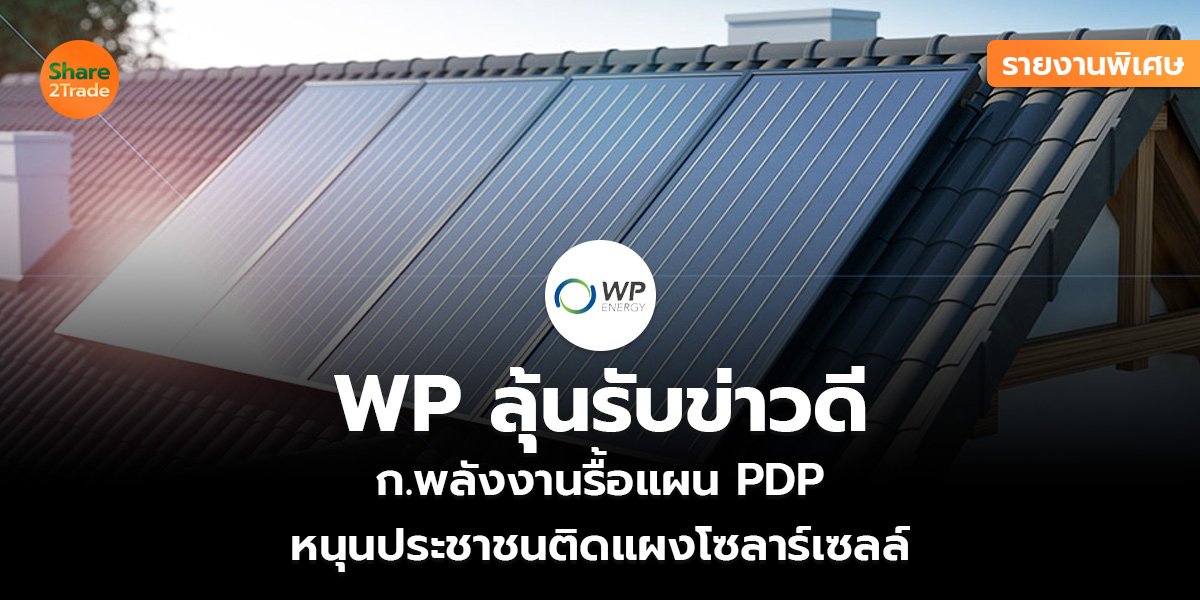 รายงานพิเศษ : WP ลุ้นรับข่าวดี ก.พลังงานรื้อแผน PDP หนุนประชาชนติดแผงโซลาร์เซลล์