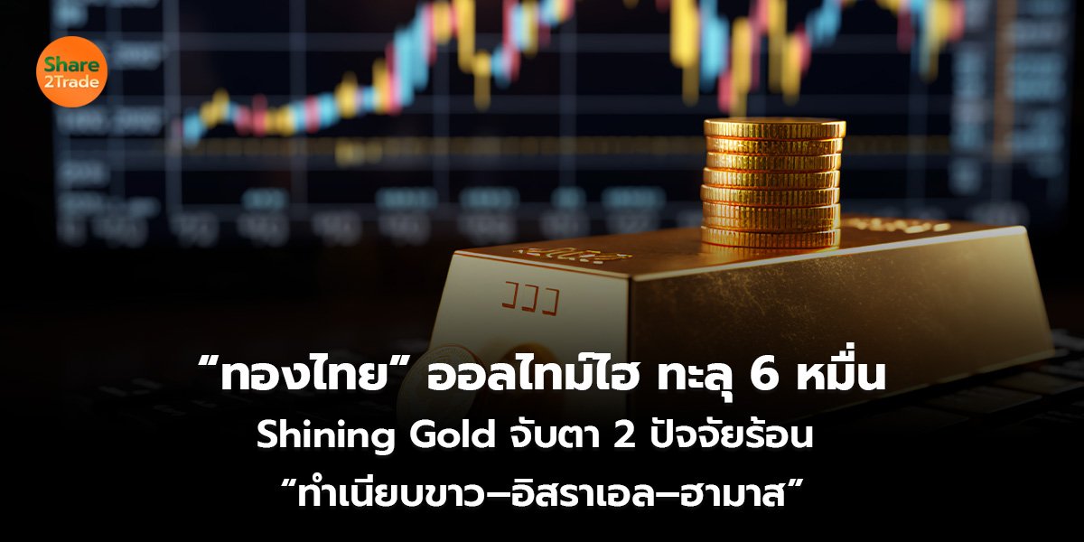 “ทองไทย” ออลไทม์ไฮ ทะลุ 6 หมื่น Shining Gold จับตา 2 ปัจจัยร้อน  “ทำเนียบขาว–อิสราเอล–ฮามาส”