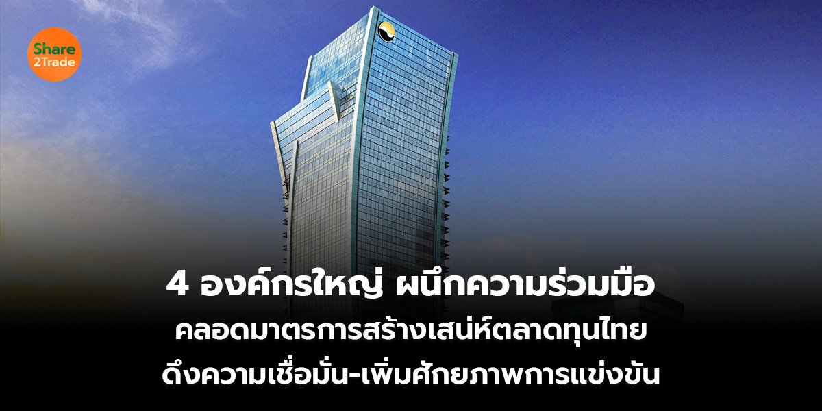 4 องค์กรใหญ่ ผนึกความร่วมมือ คลอดมาตรการสร้างเสน่ห์ตลาดทุนไทย ดึงความเชื่อมั่น-เพิ่มศักยภาพการแข่งขัน