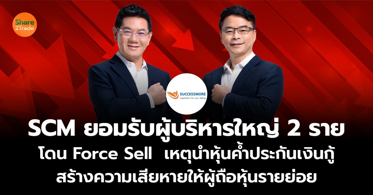 SCM ยอมรับผู้บริหารใหญ่ 2 ราย โดน Force Sell  เหตุนำหุ้นค้ำประกันเงินกู้ สร้างความเสียหายให้ผู้ถือหุ้นรายย่อย