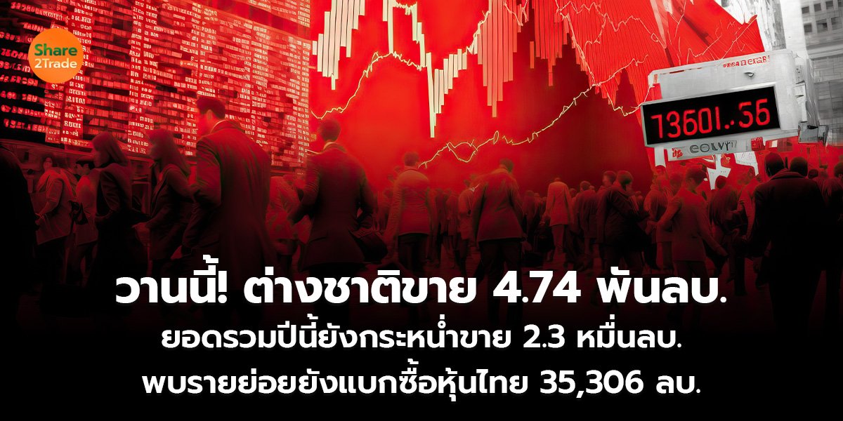 วานนี้! ต่างชาติขาย 4.74 พันลบ. ยอดรวมปีนี้ยังกระหน่ำขาย 2.3 หมื่นลบ. พบรายย่อยยังแบกซื้อหุ้นไทย 35,306 ลบ.