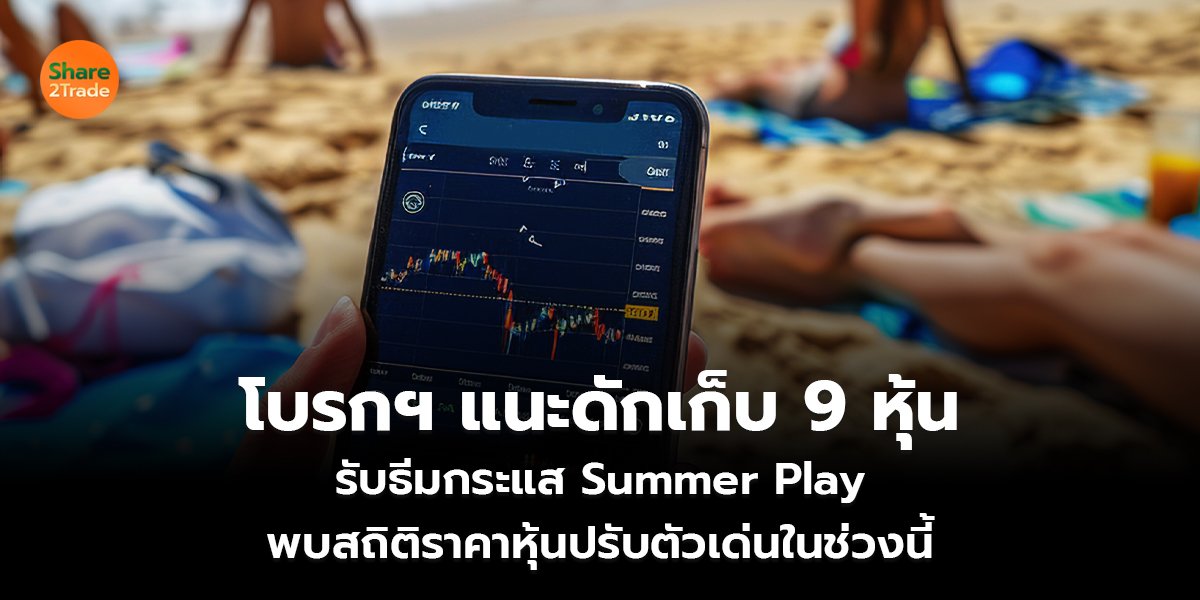 โบรกฯแนะดักเก็บ 9 หุ้น  รับธีมกระแส Summer Play  พบสถิติราคาหุ้นปรับตัวเด่นในช่วงนี้