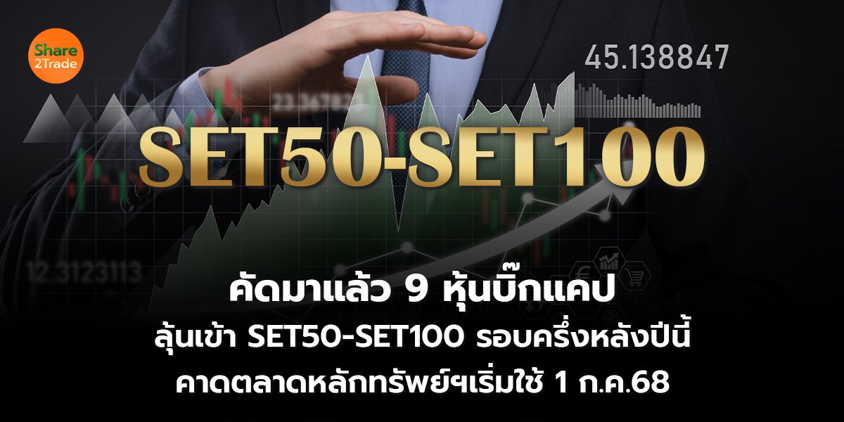 คัดมาแล้ว 9 หุ้นบิ๊กแคป ลุ้นเข้า SET50-SET100 รอบครึ่งหลังปีนี้ คาดตลาดหลักทรัพย์ฯเริ่มใช้ 1 ก.ค.68