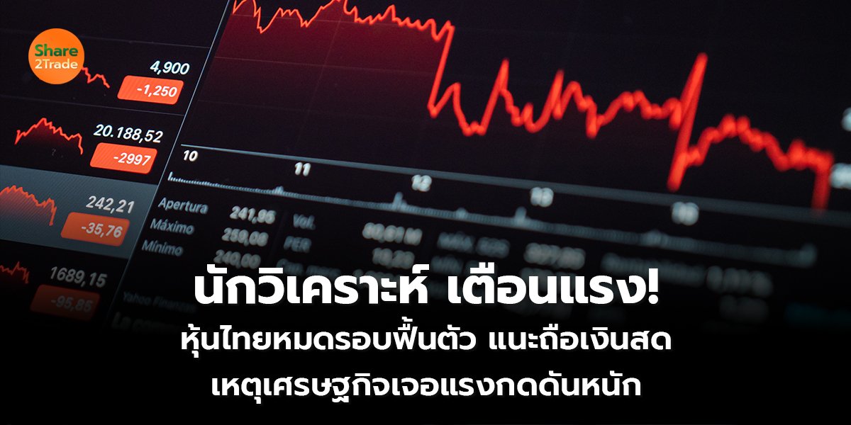 นักวิเคราะห์ เตือนแรง! หุ้นไทยหมดรอบฟื้นตัว แนะถือเงินสด เหตุเศรษฐกิจเจอแรงกดดันหนัก