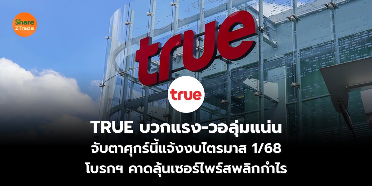 TRUE บวกแรง-วอลุ่มแน่น จับตาศุกร์นี้แจ้งงบไตรมาส 1/68 โบรกฯ คาดลุ้นเซอร์ไพร์สพลิกกำไร