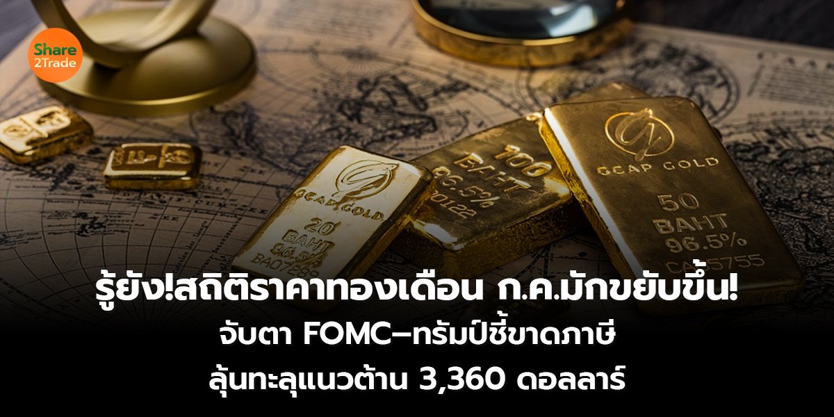 รู้ยัง!สถิติราคาทองเดือน ก.ค.มักขยับขึ้น!  จับตา FOMC–ทรัมป์ชี้ขาดภาษี  ลุ้นทะลุแนวต้าน 3,360 ดอลลาร์