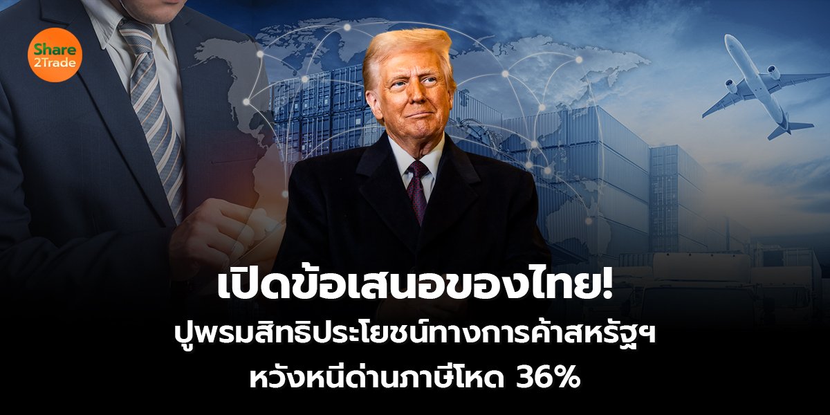 เปิดข้อเสนอของไทย! ปูพรมสิทธิประโยชน์ทางการค้าสหรัฐฯ  หวังหนีด่านภาษีโหด 36%