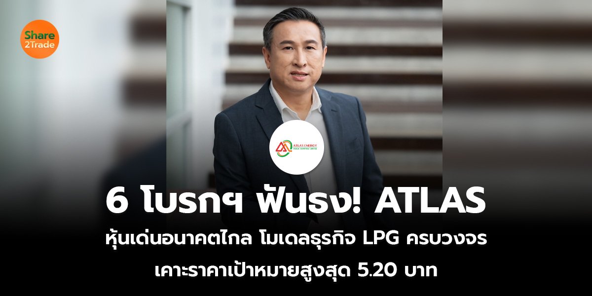 6 โบรกฯ ฟันธง! ATLAS หุ้นเด่นอนาคตไกล โมเดลธุรกิจ LPG ครบวงจร เคาะราคาเป้าหมายสูงสุด 5.20 บาท