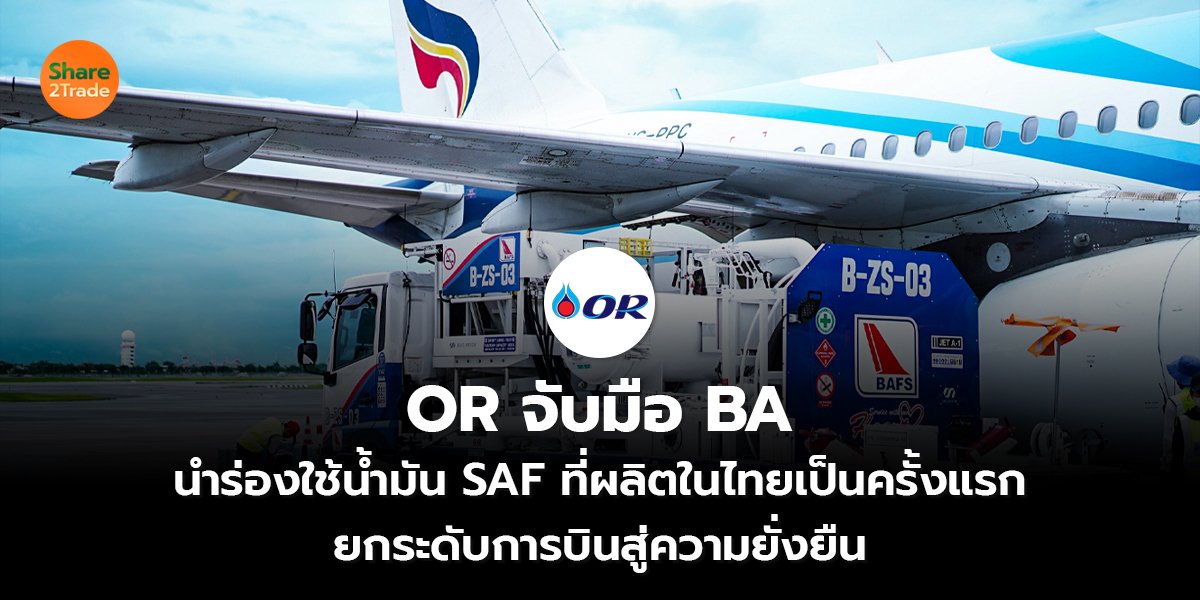 OR จับมือ BA นำร่องใช้น้ำมัน SAF ที่ผลิตในไทยเป็นครั้งแรก  ยกระดับการบินสู่ความยั่งยืน
