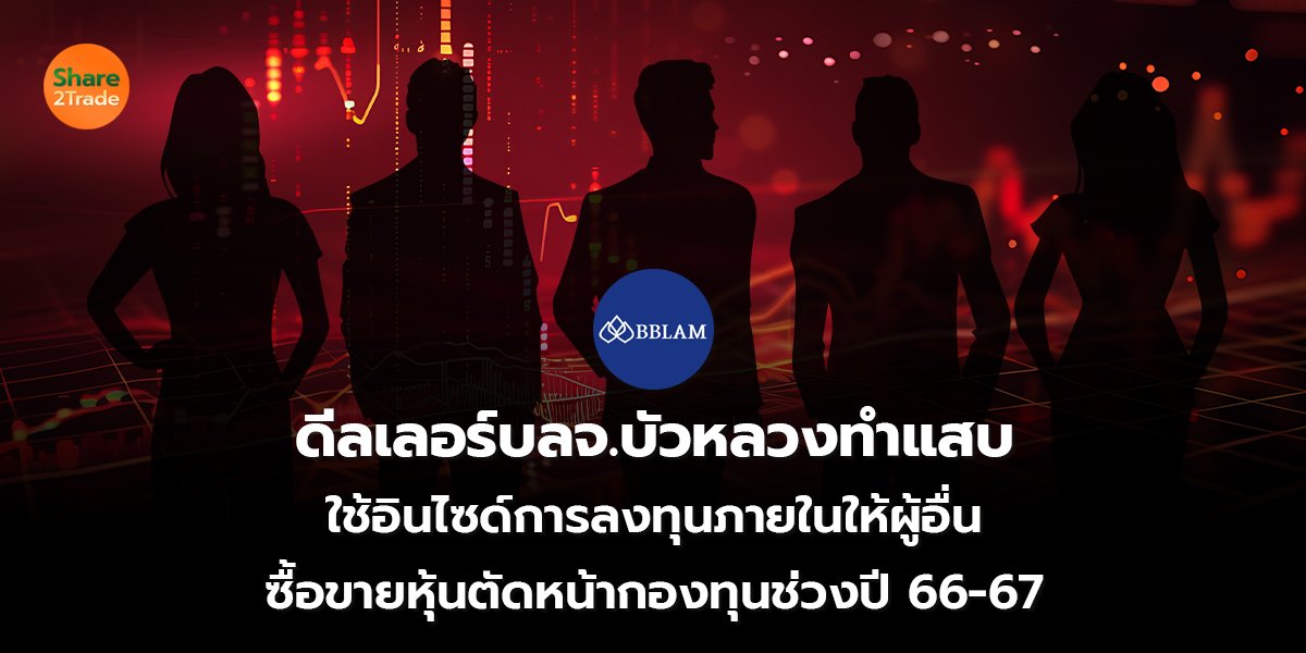 ดีลเลอร์บลจ.บัวหลวงทำแสบ ใช้อินไซด์การลงทุนภายในให้ผู้อื่น ซื้อขายหุ้นตัดหน้ากองทุนช่วงปี 66-67