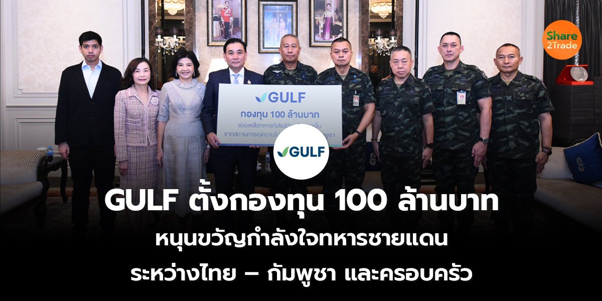 GULF ตั้งกองทุน 100 ล้านบาท หนุนขวัญกำลังใจทหารชายแดน ระหว่างไทย – กัมพูชา และครอบครัว