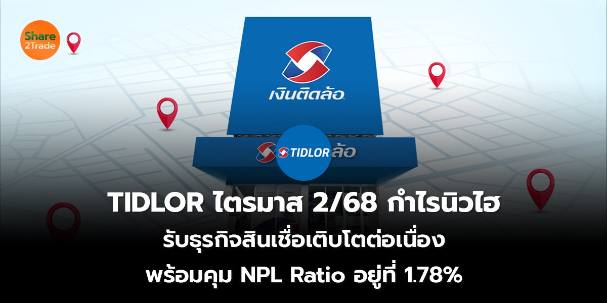 TIDLOR ไตรมาส 2/68 กำไรนิวไฮ  รับธุรกิจสินเชื่อเติบโตต่อเนื่อง พร้อมคุม NPL Ratio อยู่ที่ 1.78%