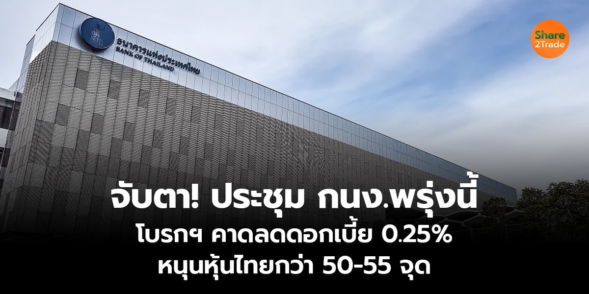 จับตา! ประชุมกนง.พรุ่งนี้ โบรกฯ คาดลดดอกเบี้ย 0.25%  หนุนหุ้นไทยกว่า 50-55 จุด