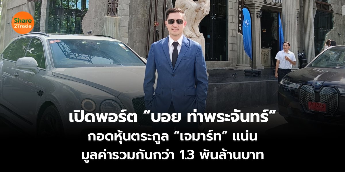 เปิดพอร์ต “บอย ท่าพระจันทร์” กอดหุ้นตระกูล “เจมาร์ท” แน่น มูลค่ารวมกันกว่า 1.3 พันล้านบาท