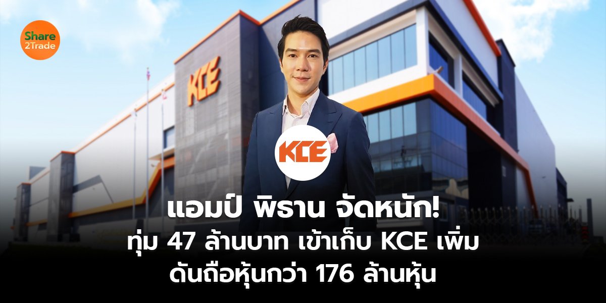 แอมป์ พิธาน จัดหนัก! ทุ่ม 47 ล้านบาท เข้าเก็บ KCE เพิ่ม ดันถือหุ้นกว่า 176 ล้านหุ้น