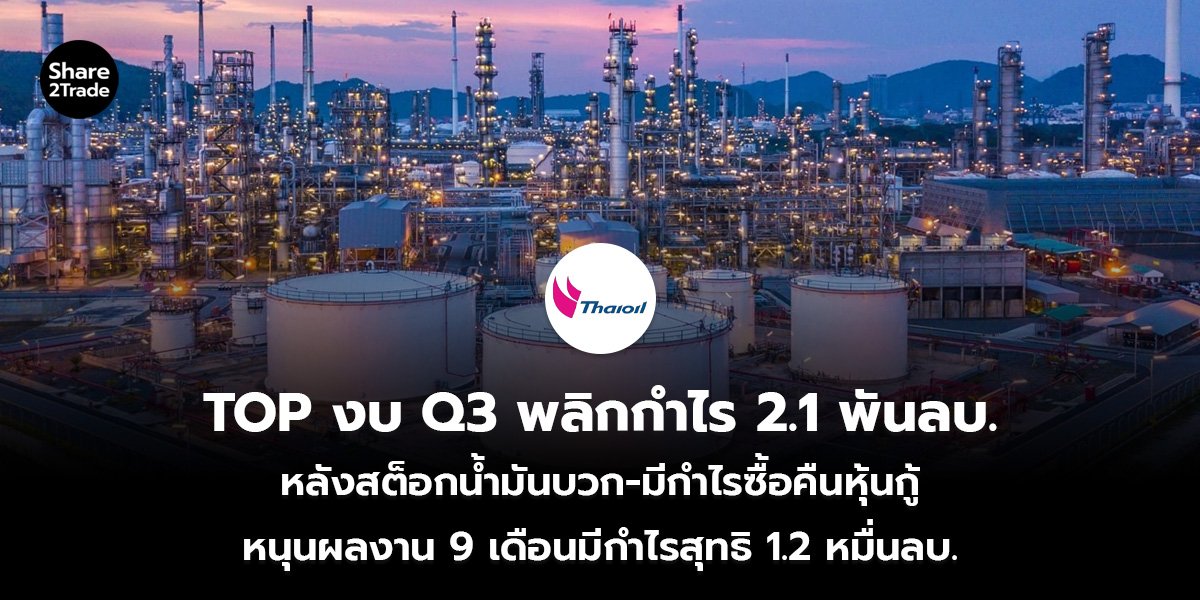 TOP งบ Q3 พลิกกำไร 2.1 พันลบ. หลังสต็อกน้ำมันบวก-มีกำไรซื้อคืนหุ้นกู้ หนุนผลงาน 9 เดือนมีกำไรสุทธิ 1.2 หมื่นลบ.