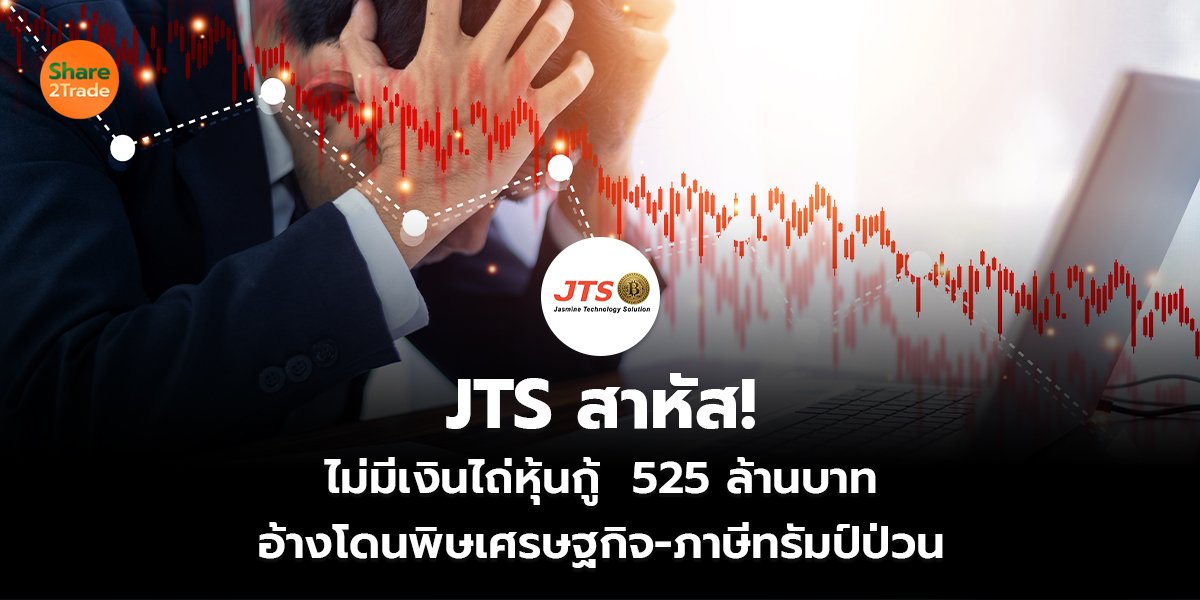 JTS สาหัส! ไม่มีเงินไถ่หุ้นกู้  525 ล้านบาท อ้างโดนพิษเศรษฐกิจ-ภาษีทรัมป์ป่วน