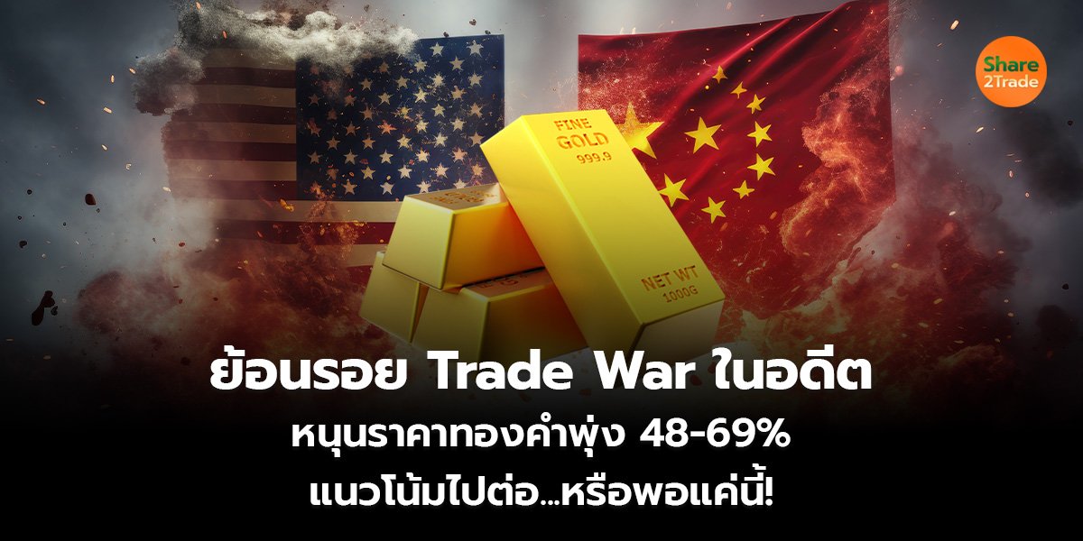 ย้อนรอย Trade War ในอดีต หนุนราคาทองคำพุ่ง 48-69%  แนวโน้มไปต่อ...หรือพอแค่นี้!