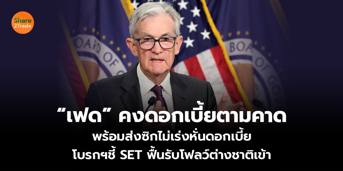 “เฟด” คงดอกเบี้ยตามคาด พร้อมส่งซิกไม่เร่งหั่นดอกเบี้ย โบรกฯชี้ SET ฟื้นรับโฟลว์ต่างชาติเข้า