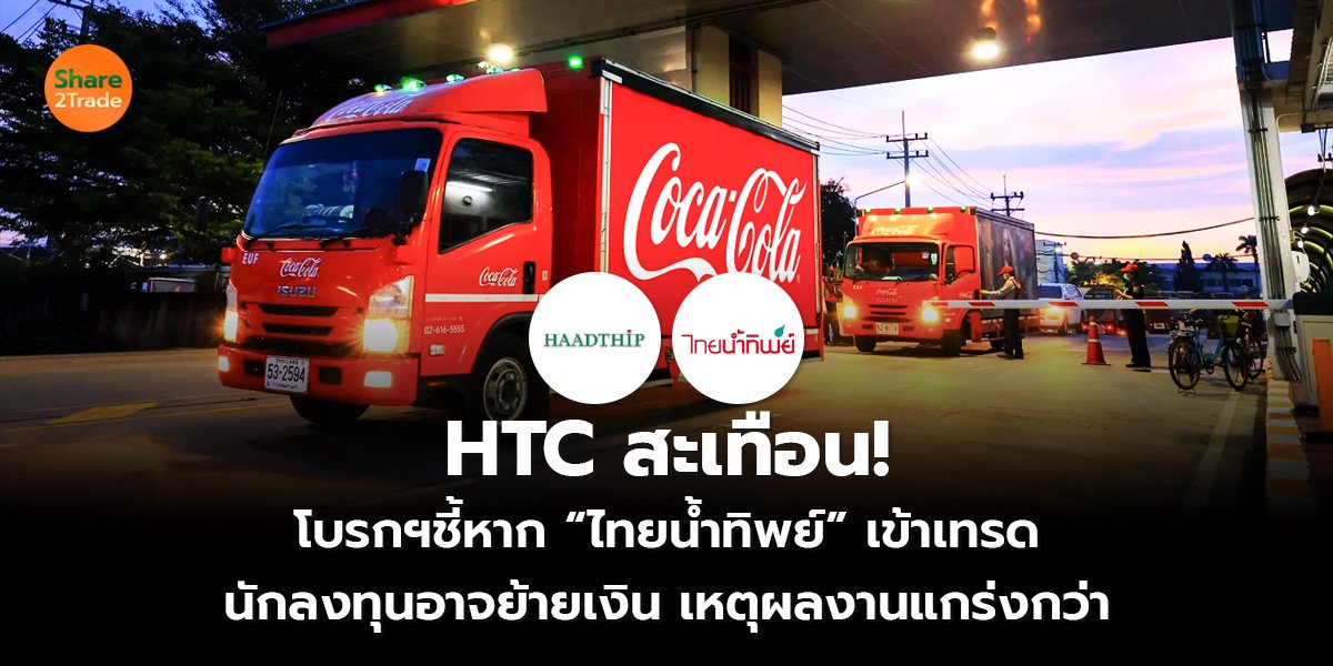 HTC สะเทือน!  โบรกฯชี้หาก “ไทยน้ำทิพย์” เข้าเทรด  นักลงทุนอาจย้ายเงิน เหตุผลงานแกร่งกว่า