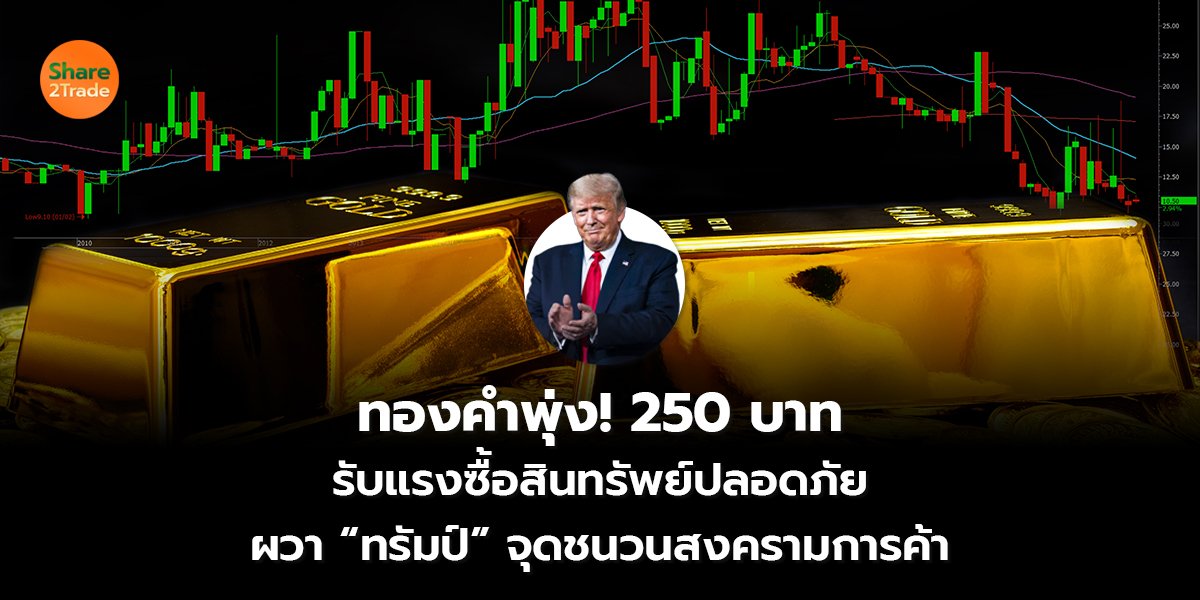 ทองคำพุ่ง! 250 บาท  รับแรงซื้อสินทรัพย์ปลอดภัย ผวา “ทรัมป์” จุดชนวนสงครามการค้า