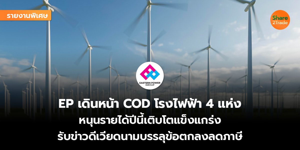 รายงานพิเศษ : EP เดินหน้า COD โรงไฟฟ้า 4 แห่ง หนุนรายได้ปีนี้เติบโตแข็งแกร่ง  รับข่าวดีเวียดนามบรรลุข้อตกลงลดภาษี