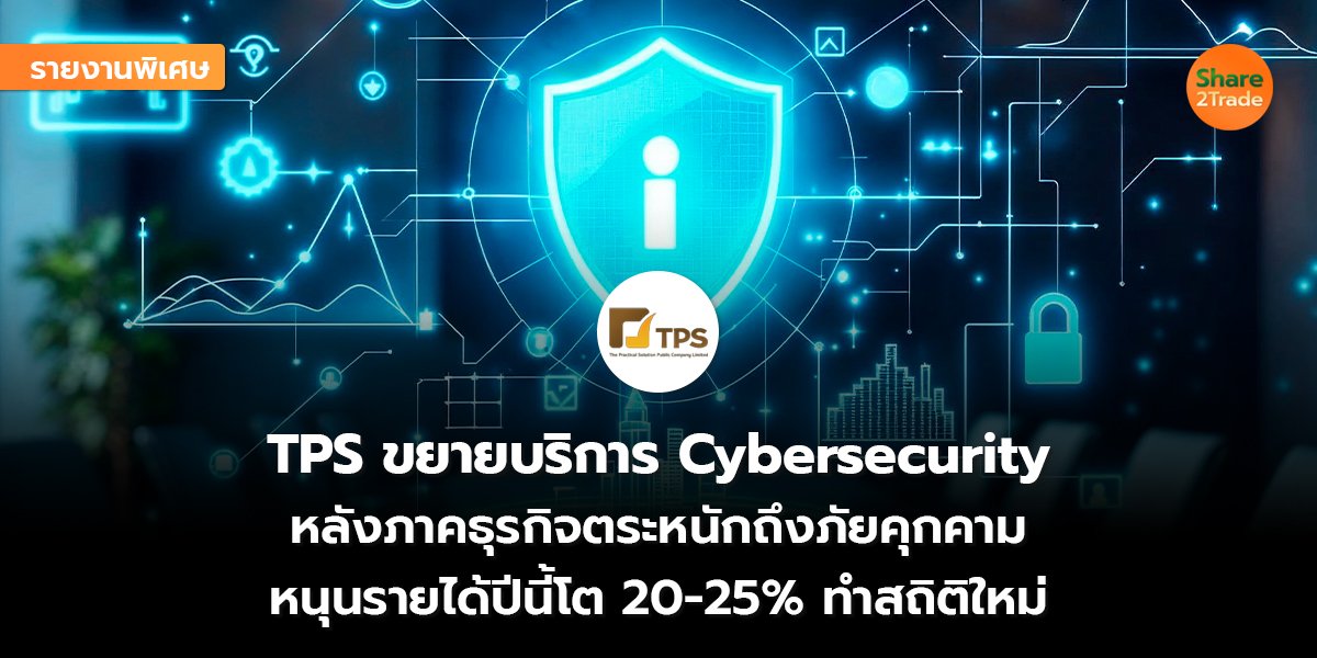 รายงานพิเศษ : TPS ขยายบริการ Cybersecurity หลังภาคธุรกิจตระหนักถึงภัยคุกคาม หนุนรายได้ปีนี้โต 20-25% ทำสถิติใหม่