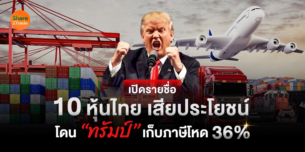 เปิดรายชื่อ 10 หุ้นไทย เสียประโยชน์ โดน “ทรัมป์” เก็บภาษีโหด 36%