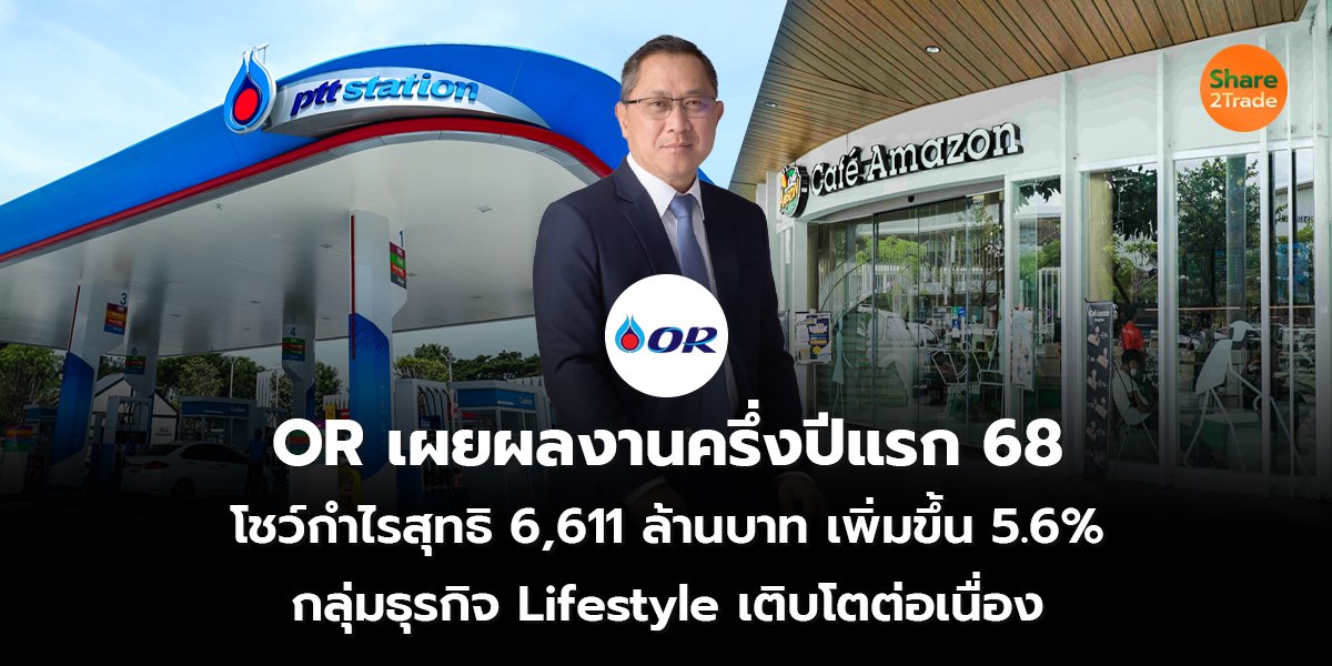 OR เผยผลงานครึ่งปีแรก 68 โชว์กำไรสุทธิ 6,611 ล้านบาท เพิ่มขึ้น 5.6%  กลุ่มธุรกิจ Lifestyle เติบโตต่อเนื่อง