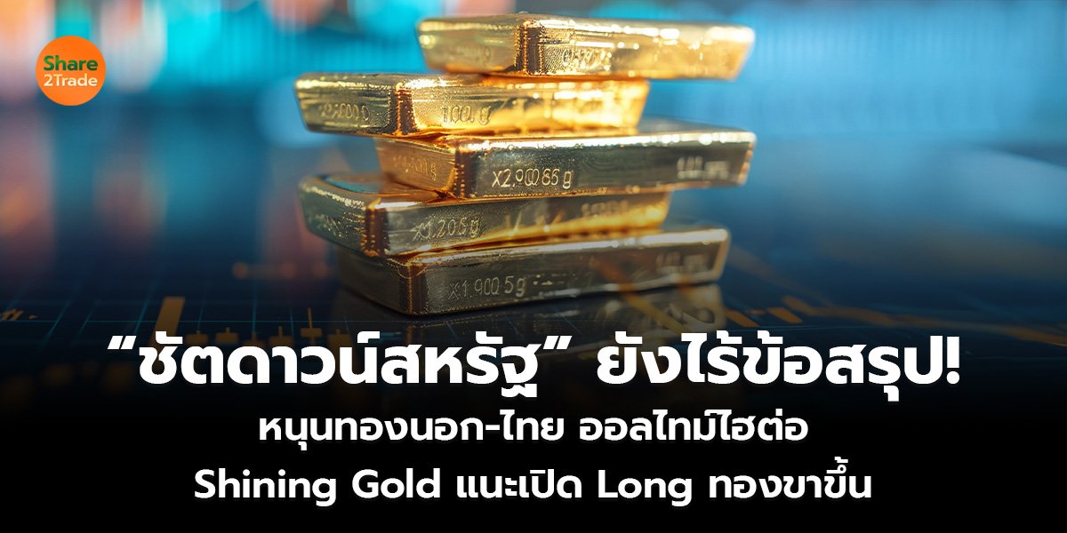 “ชัตดาวน์สหรัฐ” ยังไร้ข้อสรุป! หนุนทองนอก-ไทย ออลไทม์ไฮต่อ Shining Gold แนะเปิด Long ทองขาขึ้น