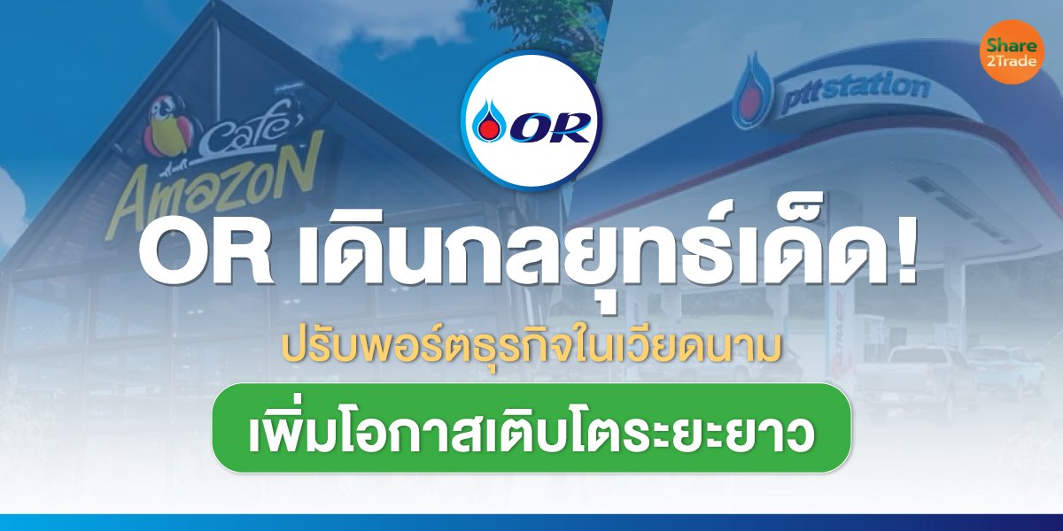 OR เดินกลยุทธ์เด็ด! ปรับพอร์ตธุรกิจในเวียดนาม เพิ่มโอกาสเติบโตระยะยาว