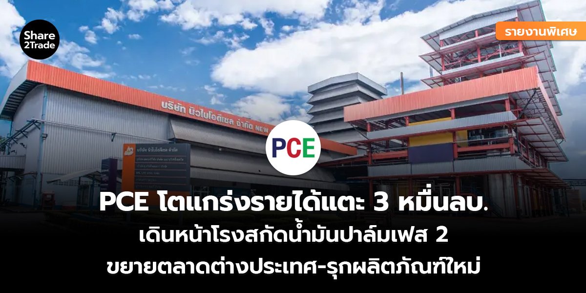 รายงานพิเศษ : PCE โตแกร่งรายได้แตะ 3 หมื่นลบ. เดินหน้าโรงสกัดน้ำมันปาล์มเฟส 2 ขยายตลาดต่างประเทศ-รุกผลิตภัณฑ์ใหม่