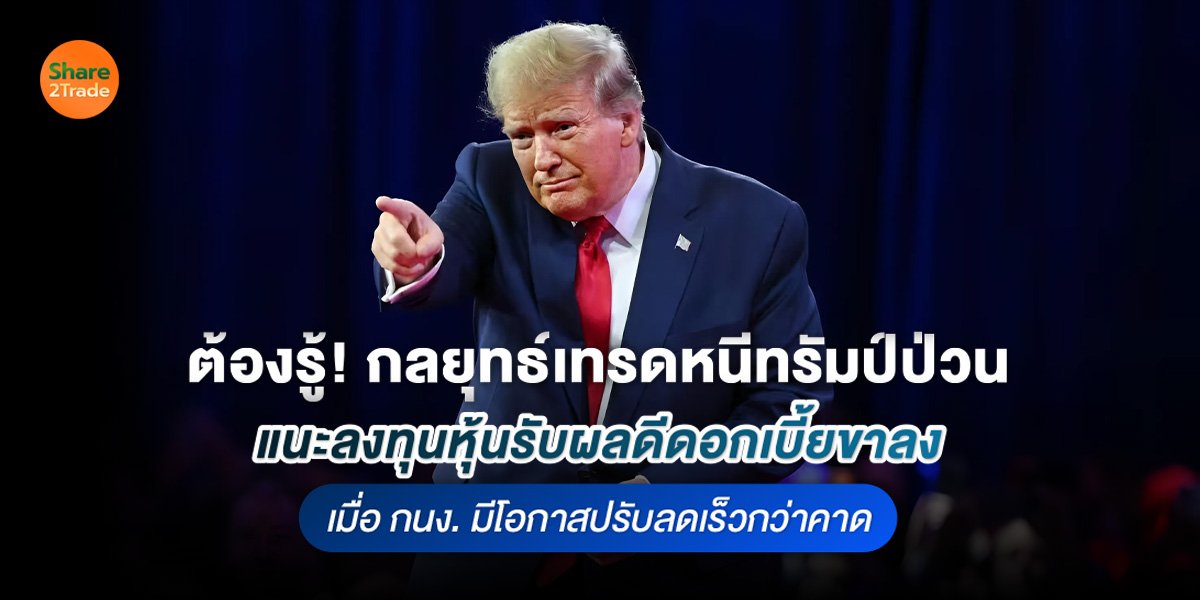 ต้องรู้! กลยุทธ์เทรดหนีทรัมป์ป่วน แนะลงทุนหุ้นรับผลดีดอกเบี้ยขาลง เมื่อ กนง. มีโอกาสปรับลดเร็วกว่าคาด